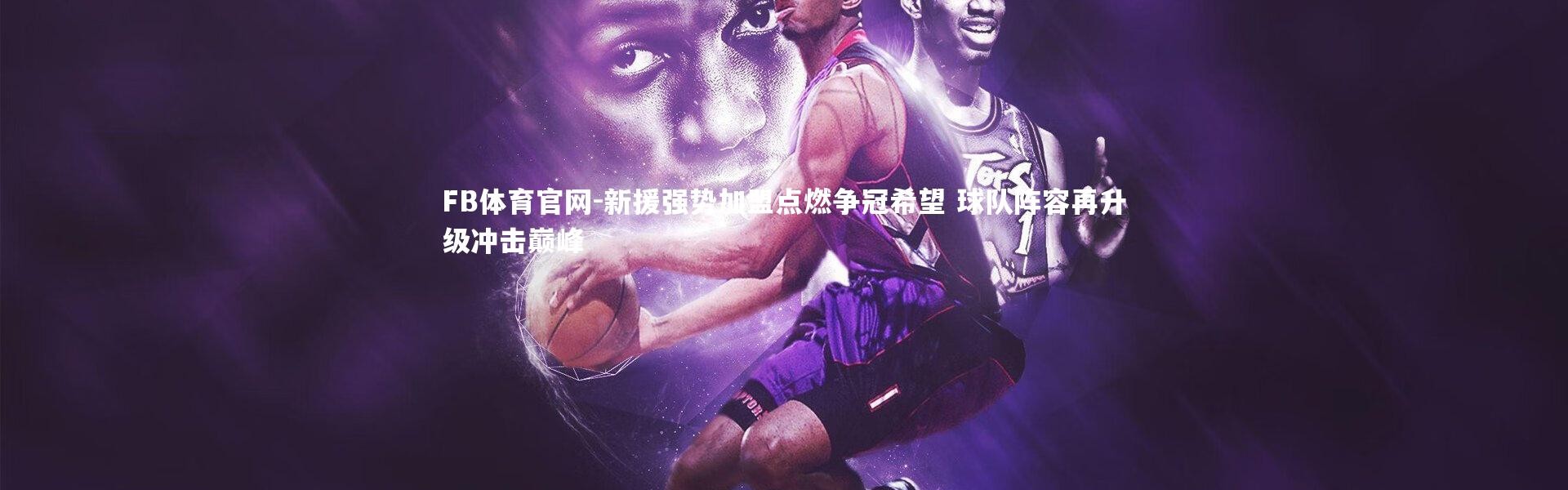 FB体育官网-新援强势加盟点燃争冠希望 球队阵容再升级冲击巅峰