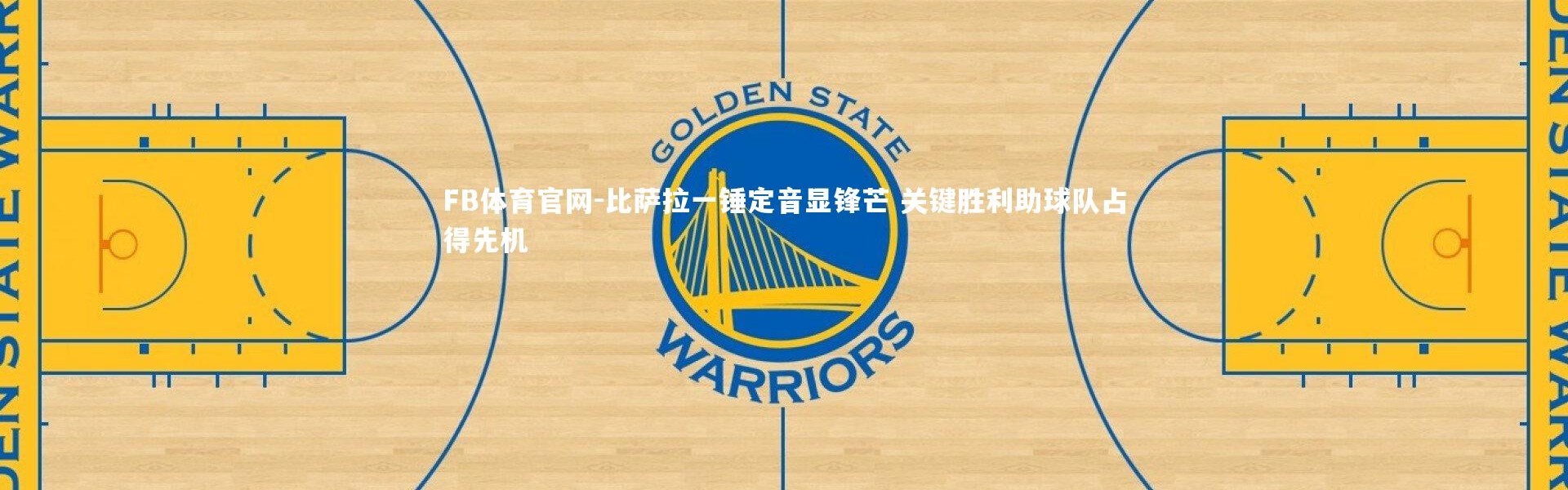 FB体育官网-比萨拉一锤定音显锋芒 关键胜利助球队占得先机