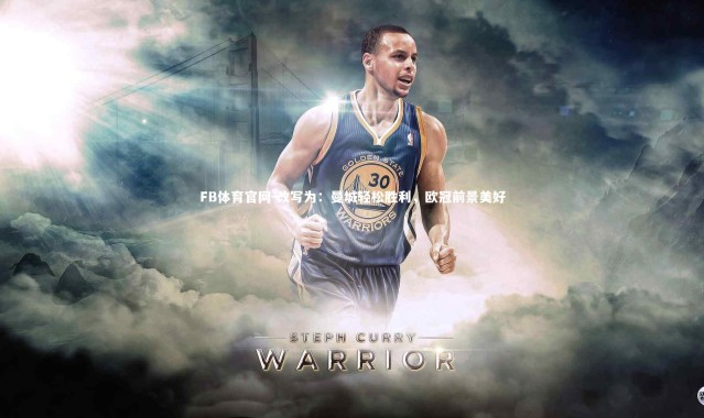 FB体育官网-改写为：曼城轻松胜利，欧冠前景美好