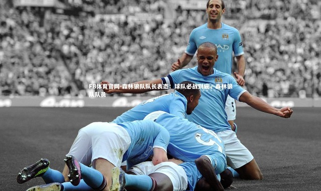 FB体育官网-森林狼队队长表态：球队必战到底，森林狼队队员