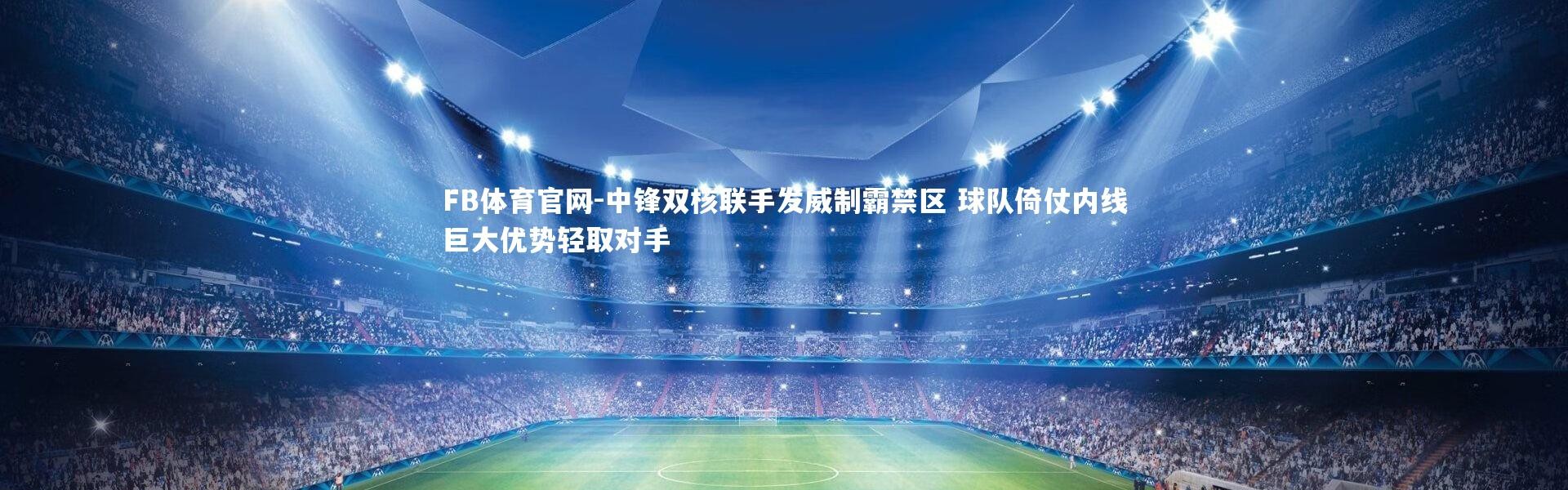 FB体育官网-中锋双核联手发威制霸禁区 球队倚仗内线巨大优势轻取对手