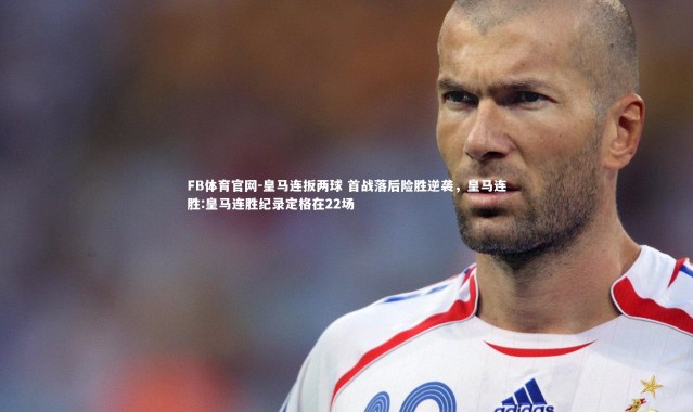 FB体育官网-皇马连扳两球 首战落后险胜逆袭，皇马连胜:皇马连胜纪录定格在22场
