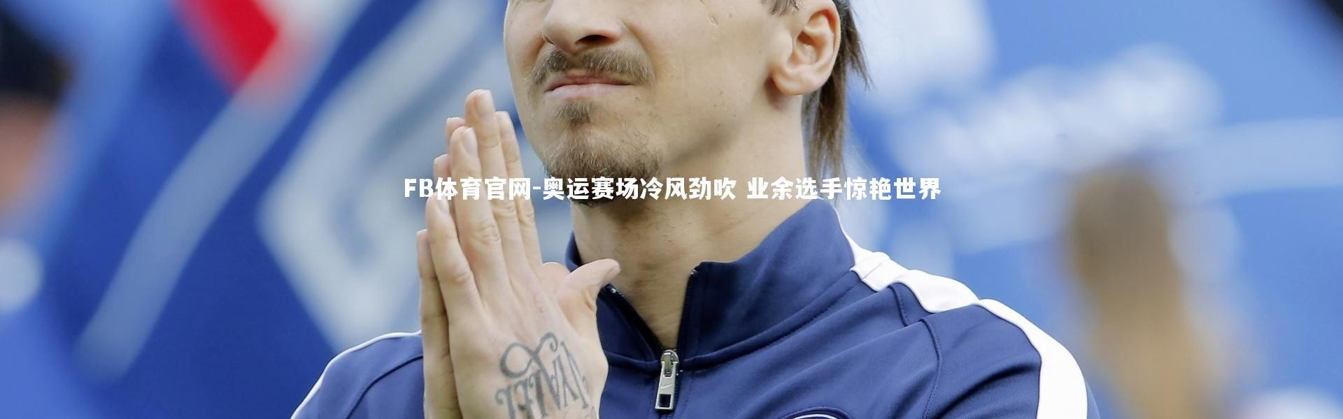 FB体育官网-奥运赛场冷风劲吹 业余选手惊艳世界