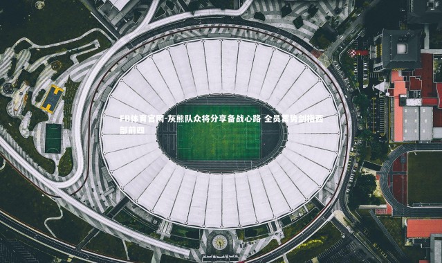 FB体育官网-灰熊队众将分享备战心路 全员蓄势剑指西部前四