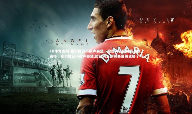 FB体育官网-塞尔维亚不敌卢森堡，险些失去欧锦赛晋级资格，塞尔维亚不敌卢森堡,险些失去欧锦赛晋级资格了吗