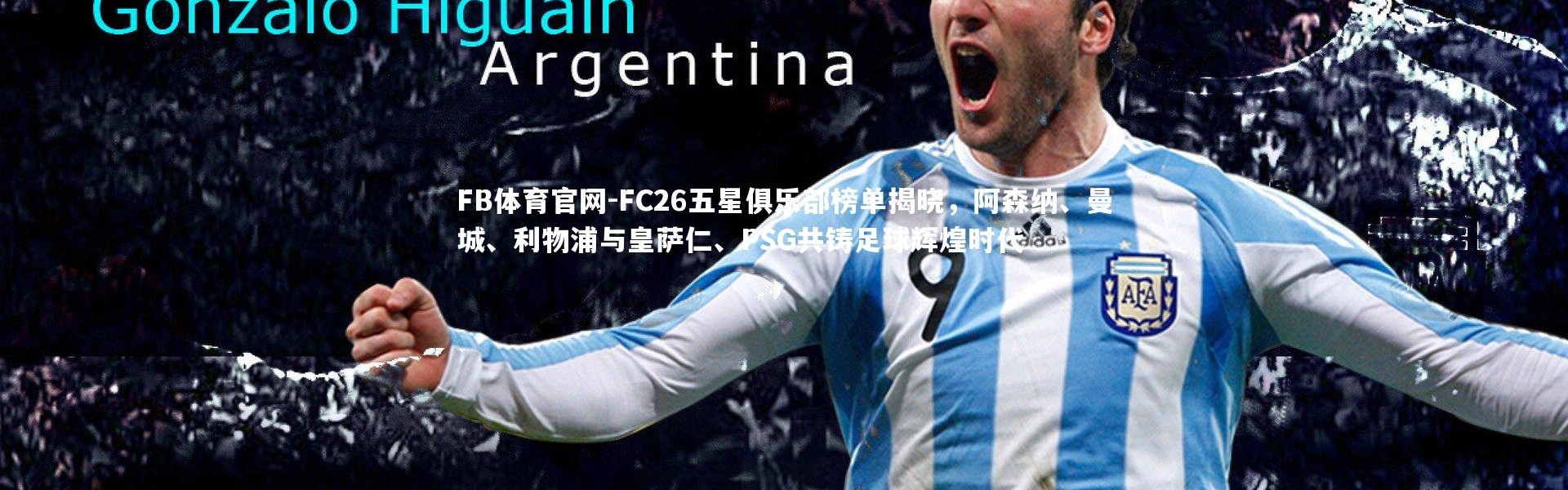 FB体育官网-FC26五星俱乐部榜单揭晓，阿森纳、曼城、利物浦与皇萨仁、PSG共铸足球辉煌时代