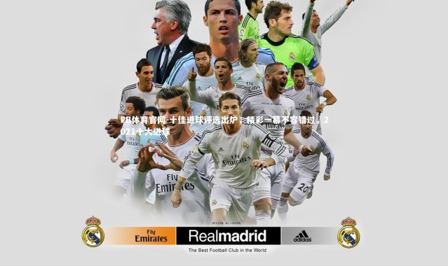 FB体育官网-十佳进球评选出炉，精彩一幕不容错过，2021十大进球