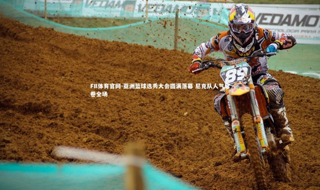 FB体育官网-亚洲篮球选秀大会圆满落幕 尼克队人气席卷全场