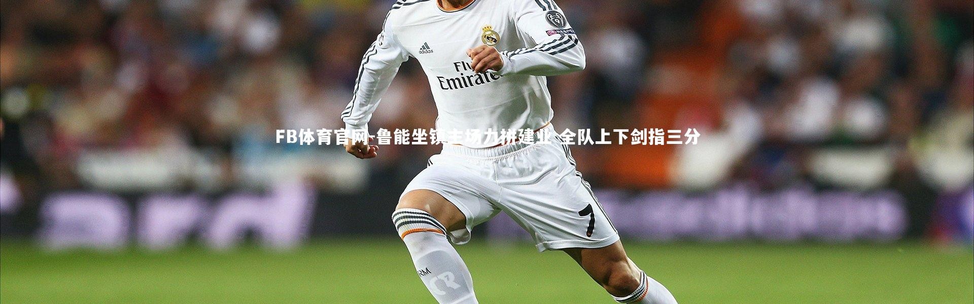 FB体育官网-鲁能坐镇主场力拼建业 全队上下剑指三分