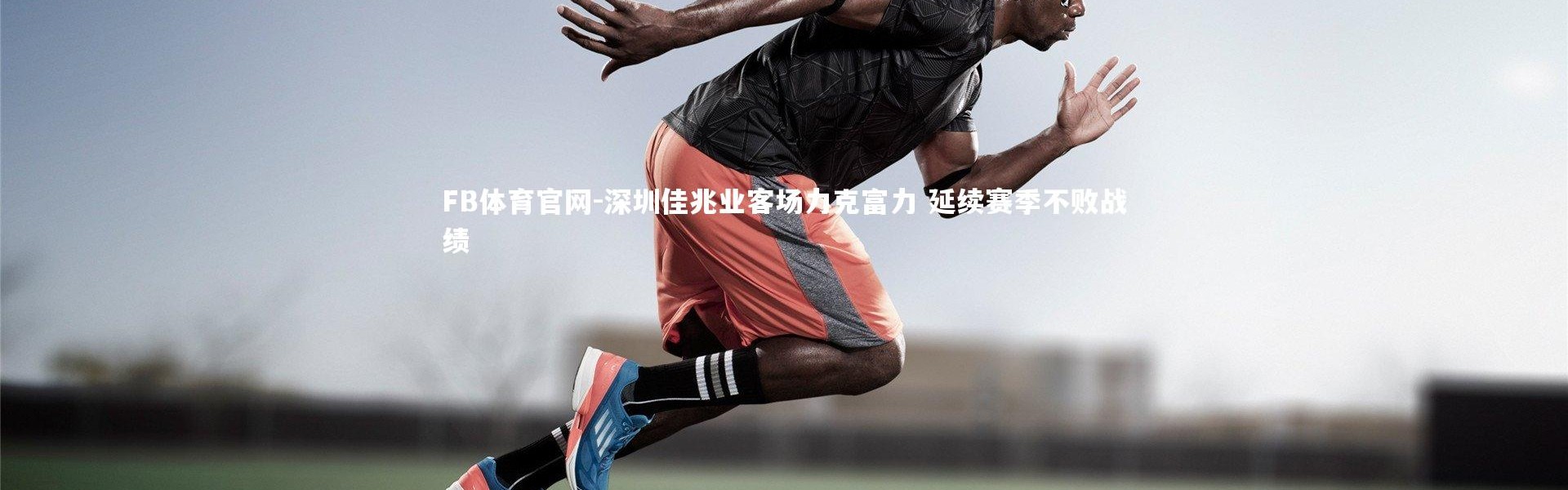 FB体育官网-深圳佳兆业客场力克富力 延续赛季不败战绩