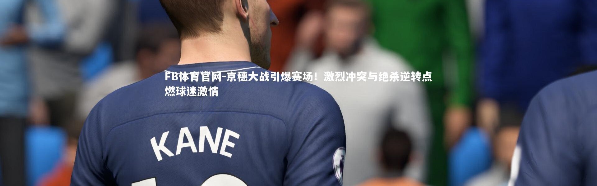 FB体育官网-京穗大战引爆赛场！激烈冲突与绝杀逆转点燃球迷激情