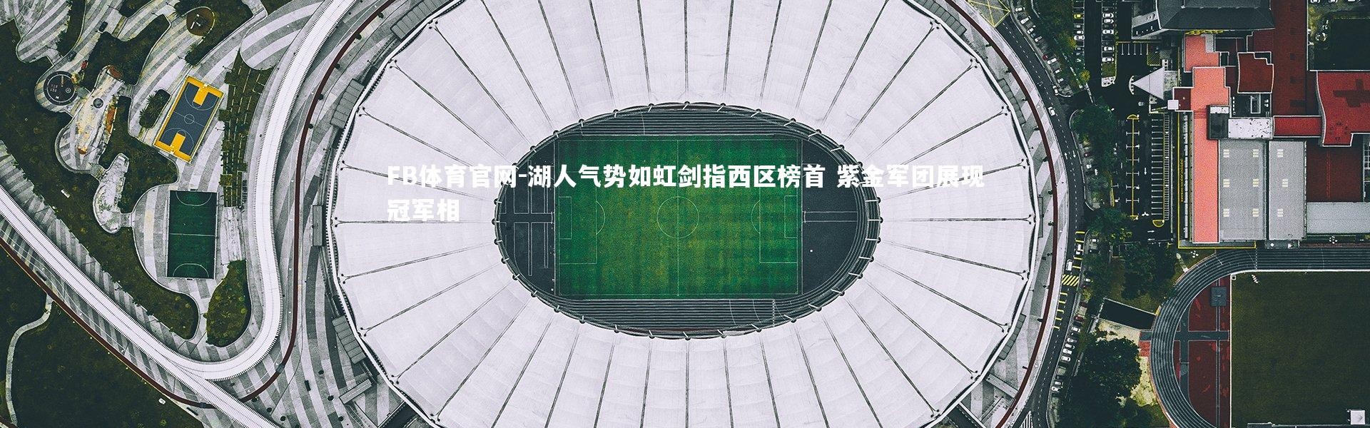 FB体育官网-湖人气势如虹剑指西区榜首 紫金军团展现冠军相