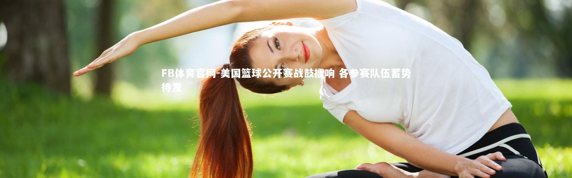 FB体育官网-美国篮球公开赛战鼓擂响 各参赛队伍蓄势待发