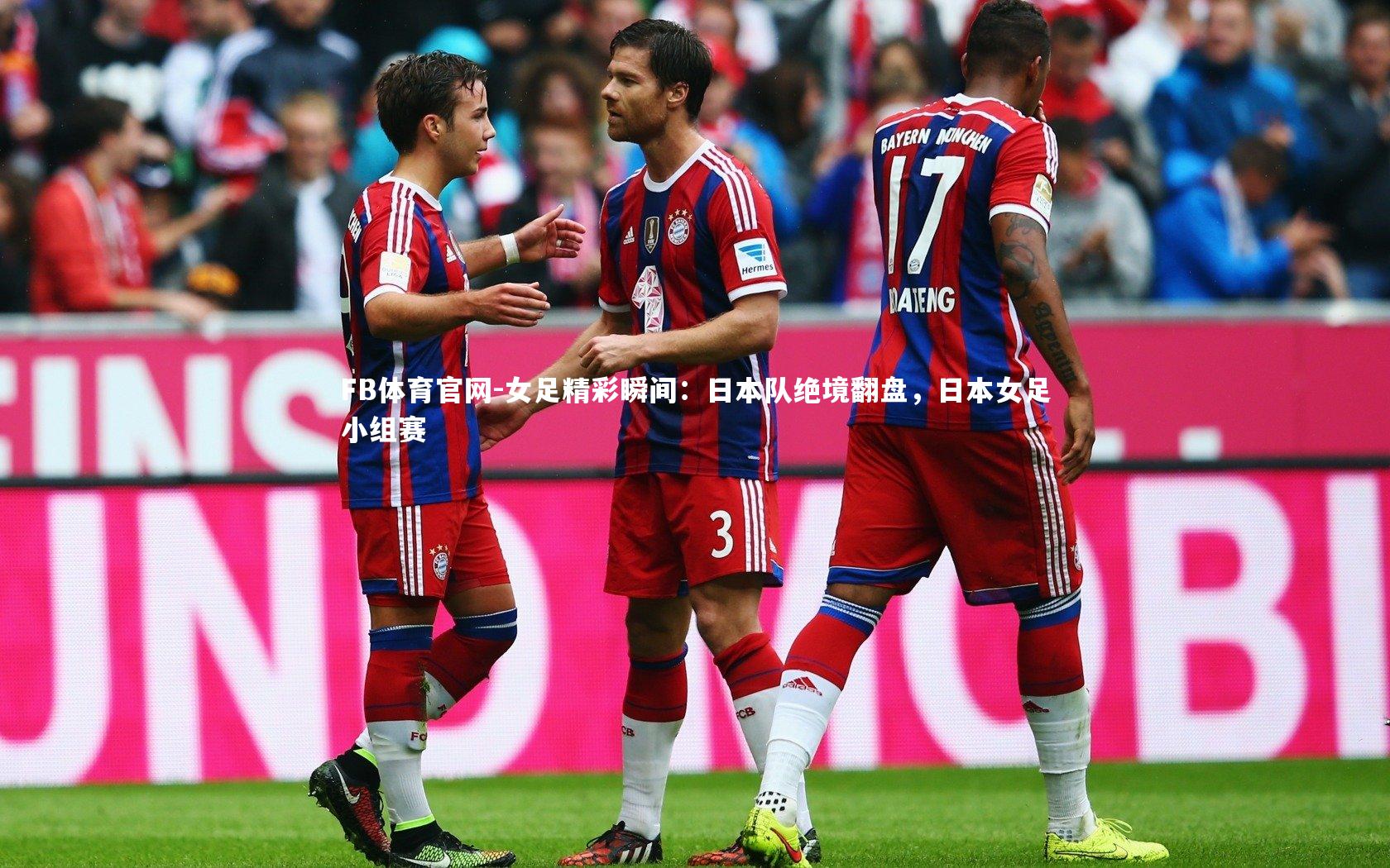 FB体育官网-女足精彩瞬间:日本队绝境翻盘,日本女足小组赛