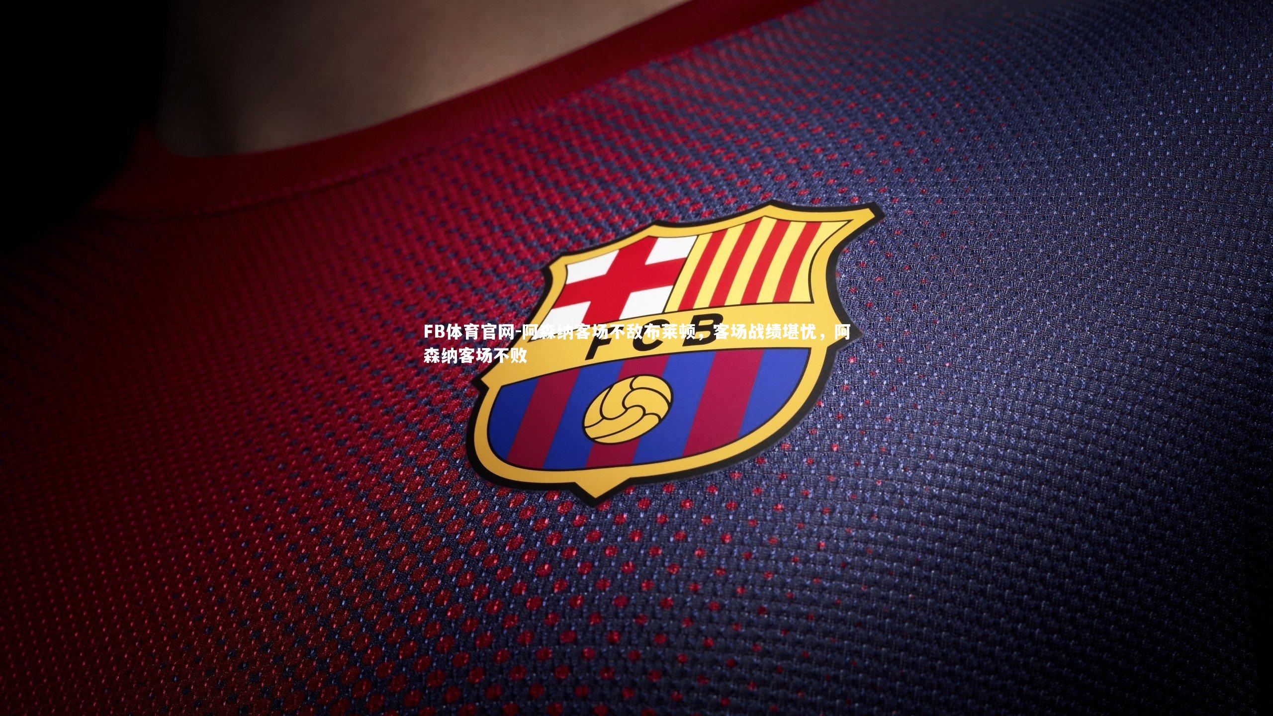 阿森纳客场不敌布莱顿，客场战绩堪忧，阿森纳客场不败