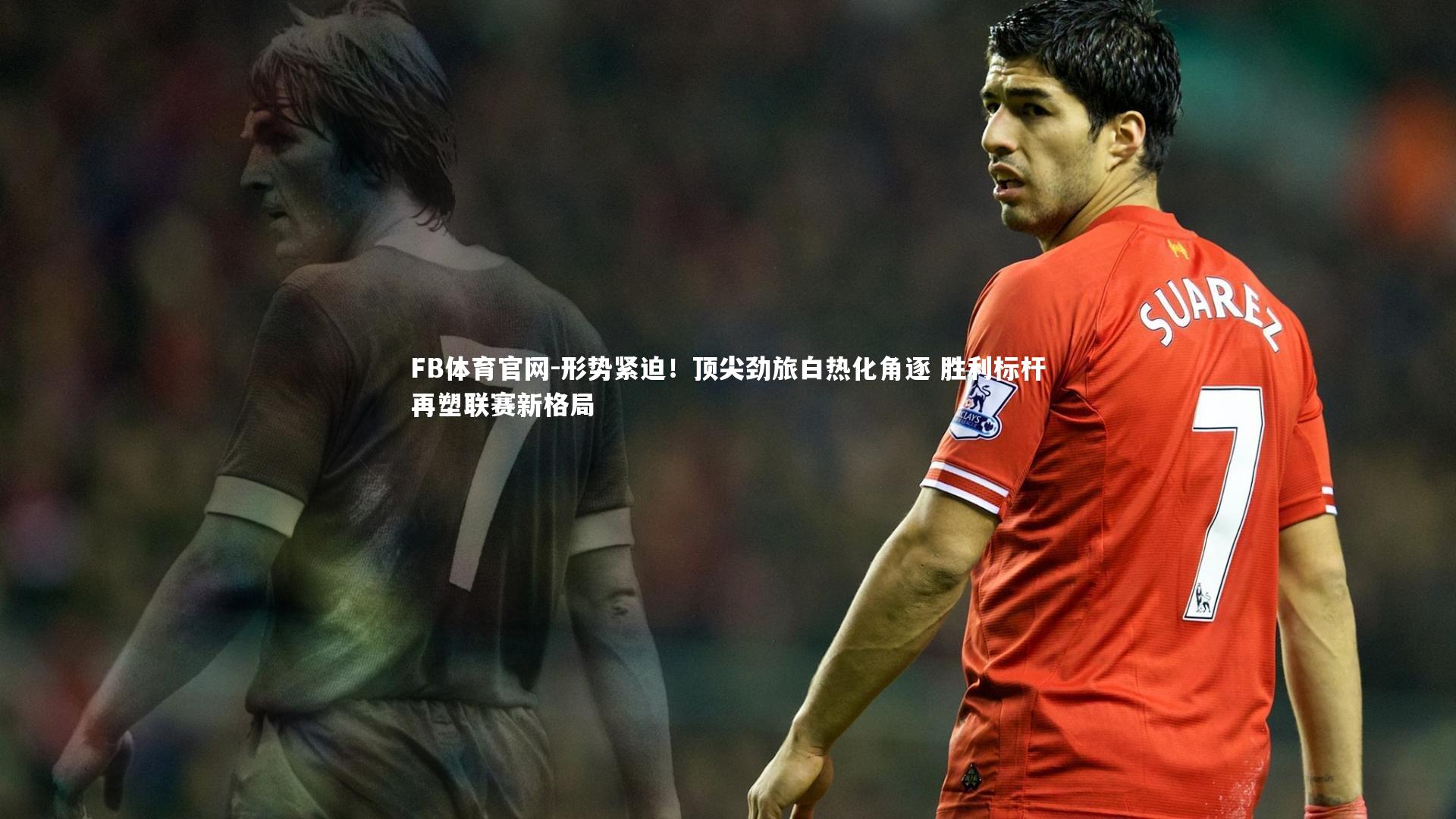 形势紧迫！顶尖劲旅白热化角逐 胜利标杆再塑联赛新格局