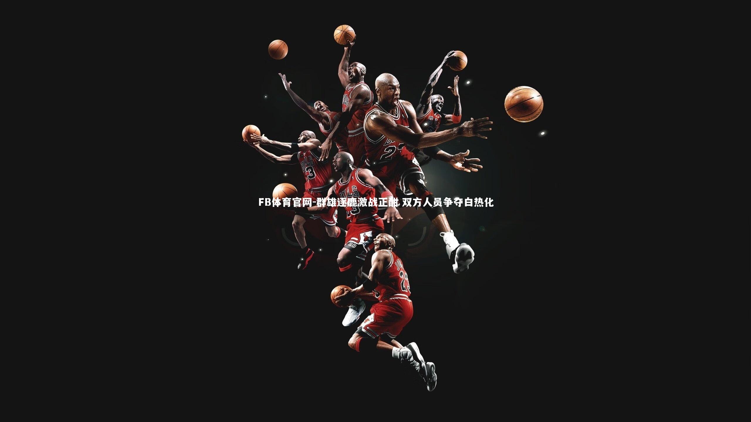 群雄逐鹿激战正酣 双方人员争夺白热化