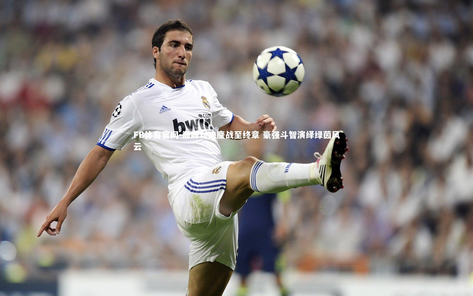 巅峰对决鏖战至终章 豪强斗智演绎绿茵风云