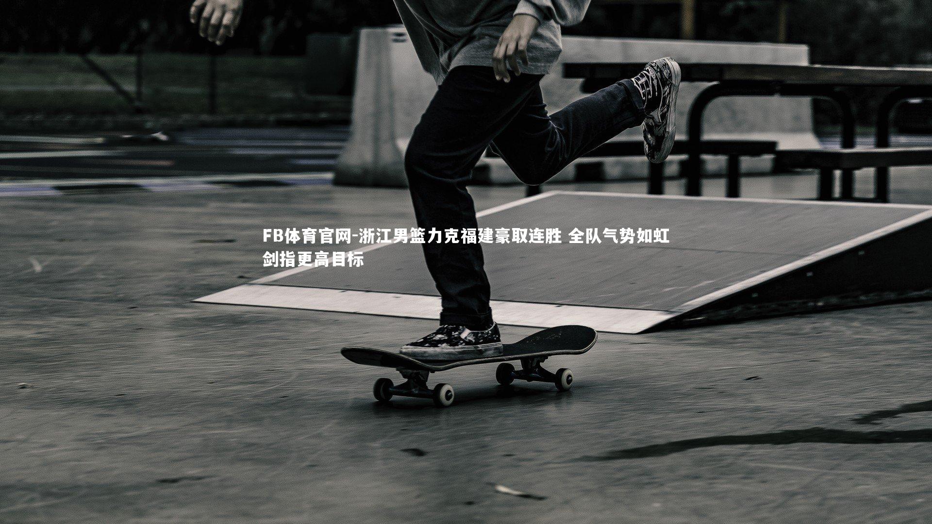 浙江男篮力克福建豪取连胜 全队气势如虹剑指更高目标