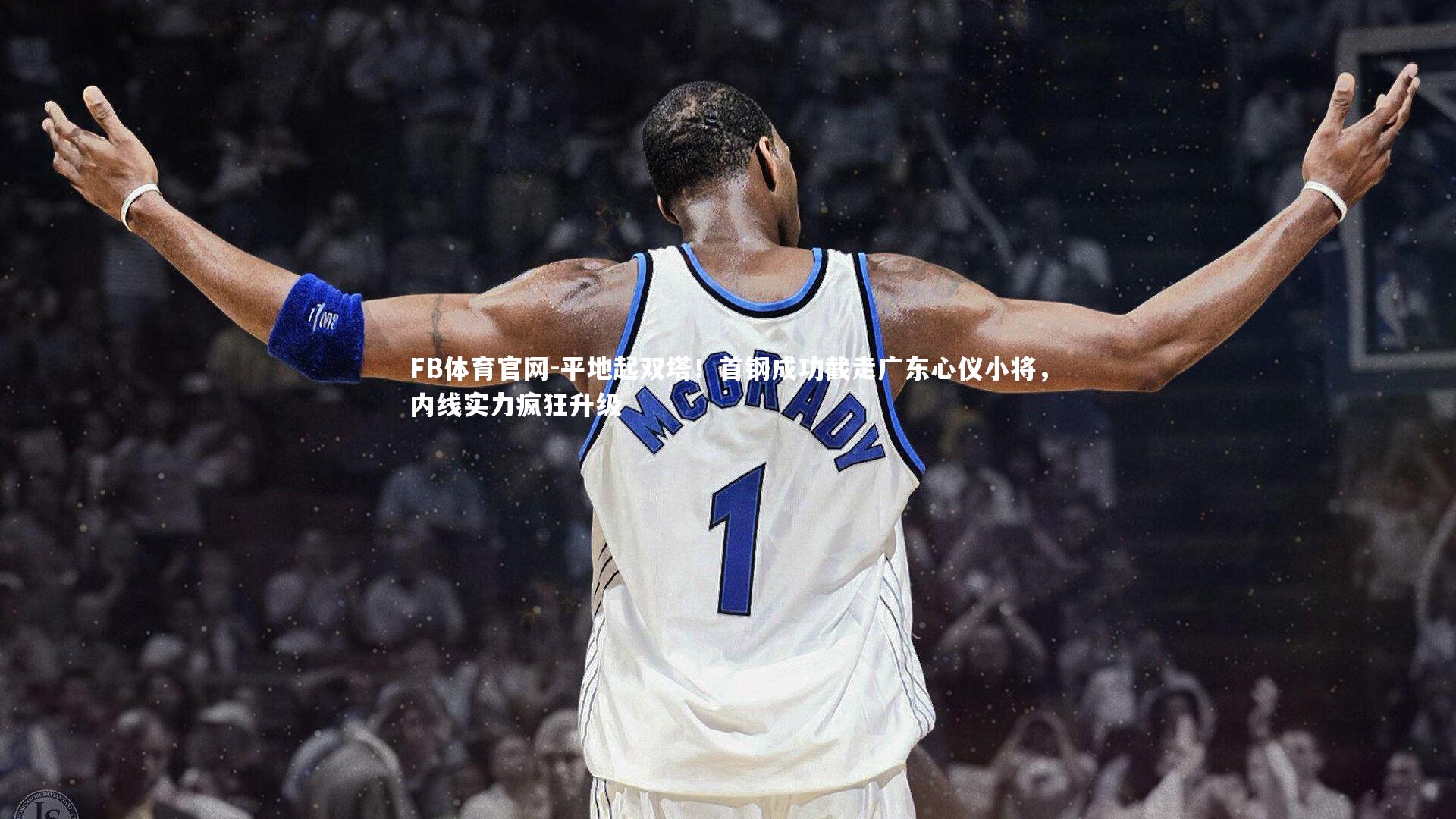 平地起双塔!首钢成功截走广东心仪小将,内线实力疯狂升级